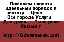 Поможем навести идеальный порядок и чистоту! › Цена ­ 100 - Все города Услуги » Для дома   . Тыва респ.,Кызыл г.